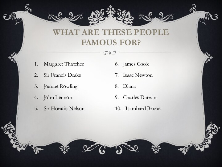 WHAT ARE THESE PEOPLE FAMOUS FOR?Margaret ThatcherSir Francis DrakeJoanne RowlingJohn LennonSir Horatio