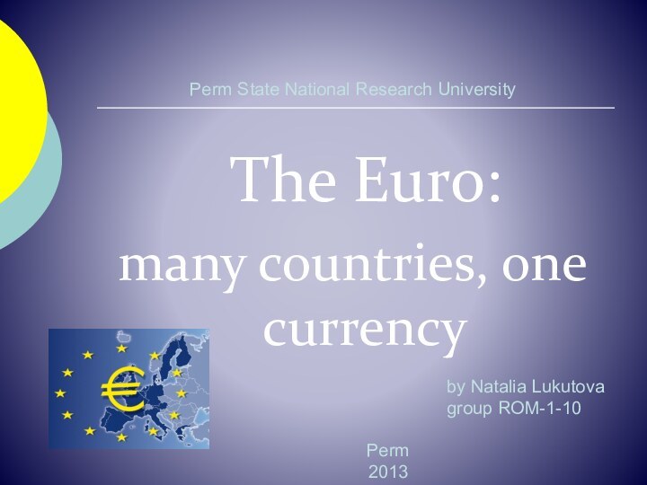 Perm State National Research University The Euro: many countries, one currencyPerm 2013by Natalia Lukutovagroup ROM-1-10