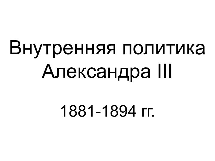 Внутренняя политика Александра III1881-1894 гг.