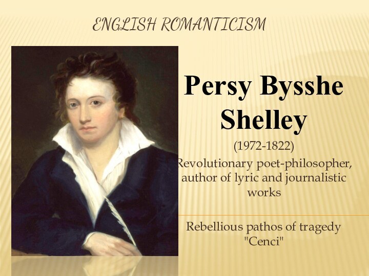 English romanticismPersy Bysshe Shelley(1972-1822)Revolutionary poet-philosopher, author of lyric and journalistic worksRebellious pathos of tragedy 