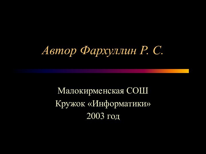 Автор Фархуллин Р. С.Малокирменская СОШКружок «Информатики»2003 год