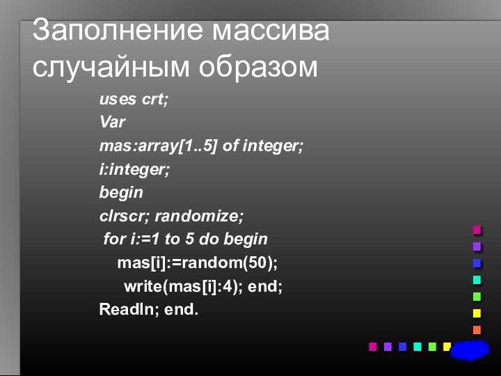 Заполнение массива случайным образомuses crt;Varmas:array[1..5] of integer;i:integer;beginclrscr; randomize; for i:=1 to 5 do begin