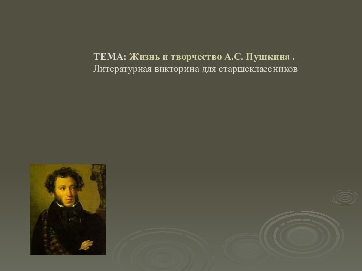  ТЕМА: Жизнь и творчество А.С. Пушкина .  Литературная викторина для старшеклассников  