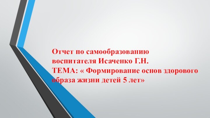 Отчет по самообразованию   воспитателя Исаченко Г.Н. ТЕМА: « Формирование основ