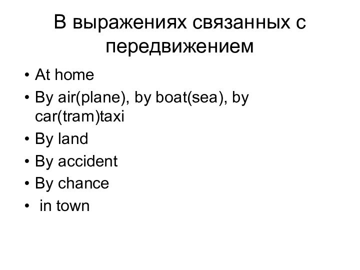 В выражениях связанных с передвижениемAt homeBy air(plane), by boat(sea), by car(tram)taxiBy landBy accidentBy chance in town