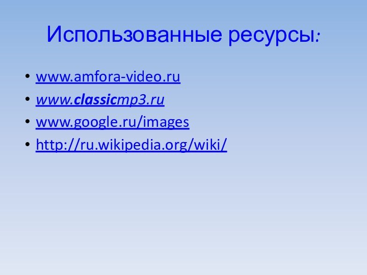 Использованные ресурсы:www.amfora-video.ruwww.classicmp3.ruwww.google.ru/imageshttp://ru.wikipedia.org/wiki/