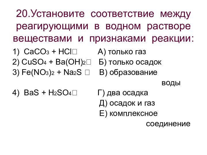 20.Установите соответствие между реагирующими в водном растворе веществами и признаками реакции:1) CaCO3