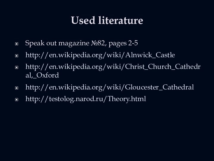 Used literatureSpeak out magazine №82, pages 2-5http://en.wikipedia.org/wiki/Alnwick_Castlehttp://en.wikipedia.org/wiki/Christ_Church_Cathedral,_Oxfordhttp://en.wikipedia.org/wiki/Gloucester_Cathedralhttp://testolog.narod.ru/Theory.html