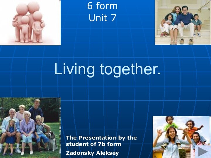 Living together.6 formUnit 7The Presentation by the student of 7b form Zadonsky Aleksey