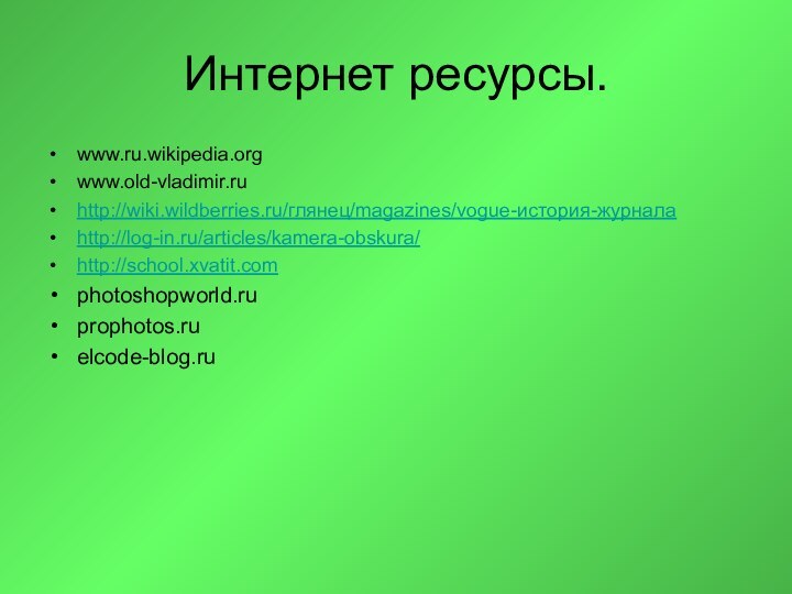 Интернет ресурсы.www.ru.wikipedia.orgwww.old-vladimir.ru http://wiki.wildberries.ru/глянец/magazines/vogue-история-журналаhttp://log-in.ru/articles/kamera-obskura/http://school.xvatit.comphotoshopworld.ru prophotos.ru elcode-blog.ru