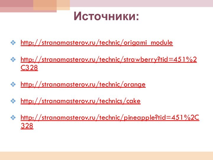 Источники: http://stranamasterov.ru/technic/origami_modulehttp://stranamasterov.ru/technic/strawberry?tid=451%2C328http://stranamasterov.ru/technic/orangehttp://stranamasterov.ru/technics/cakehttp://stranamasterov.ru/technic/pineapple?tid=451%2C328