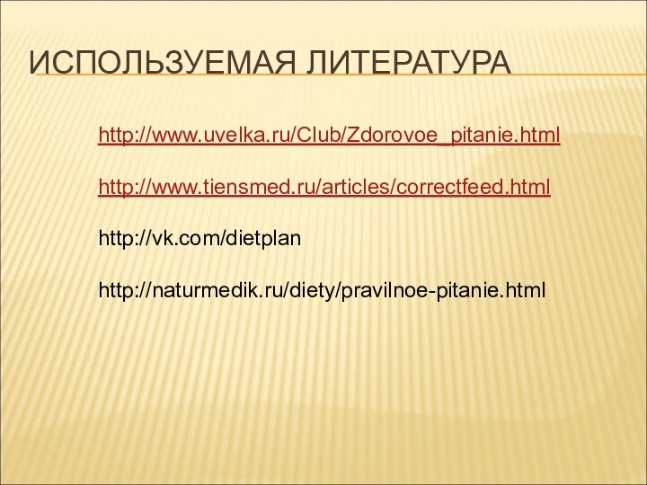 ИСПОЛЬЗУЕМАЯ ЛИТЕРАТУРАhttp://www.uvelka.ru/Club/Zdorovoe_pitanie.htmlhttp://www.tiensmed.ru/articles/correctfeed.htmlhttp://vk.com/dietplanhttp://naturmedik.ru/diety/pravilnoe-pitanie.html