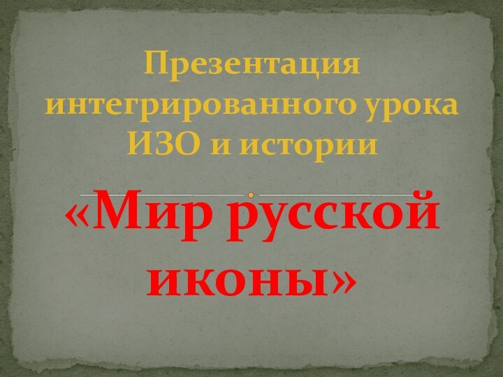 «Мир русской иконы»Презентация интегрированного урока ИЗО и истории