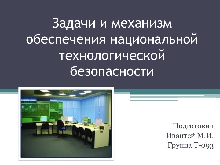 Задачи и механизм обеспечения национальной технологической безопасностиПодготовил Ивантей М.И.Группа Т-093