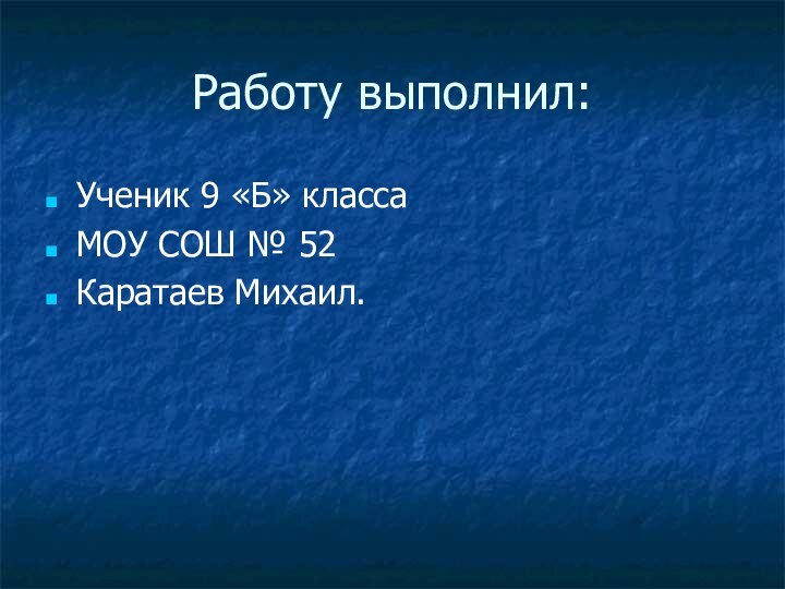 Работу выполнил:Ученик 9 «Б» класса МОУ СОШ № 52Каратаев Михаил.