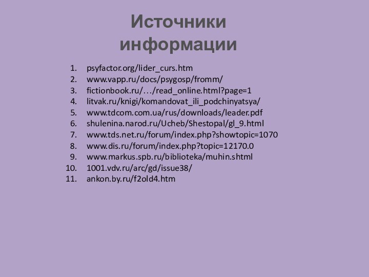 Источники информацииpsyfactor.org/lider_curs.htmwww.vapp.ru/docs/psygosp/fromm/fictionbook.ru/…/read_online.html?page=1litvak.ru/knigi/komandovat_ili_podchinyatsya/www.tdcom.com.ua/rus/downloads/leader.pdfshulenina.narod.ru/Ucheb/Shestopal/gl_9.htmlwww.tds.net.ru/forum/index.php?showtopic=1070www.dis.ru/forum/index.php?topic=12170.0www.markus.spb.ru/biblioteka/muhin.shtml1001.vdv.ru/arc/gd/issue38/ankon.by.ru/f2old4.htm