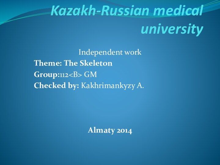 Kazakh-Russian medical universityIndependent workTheme: The SkeletonGroup:112 GMChecked by: Kakhrimankyzy A.Almaty 2014