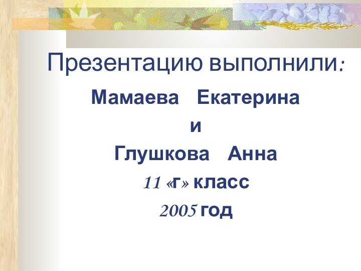 Презентацию выполнили:Мамаева  ЕкатеринаиГлушкова  Анна11 «г» класс2005 год