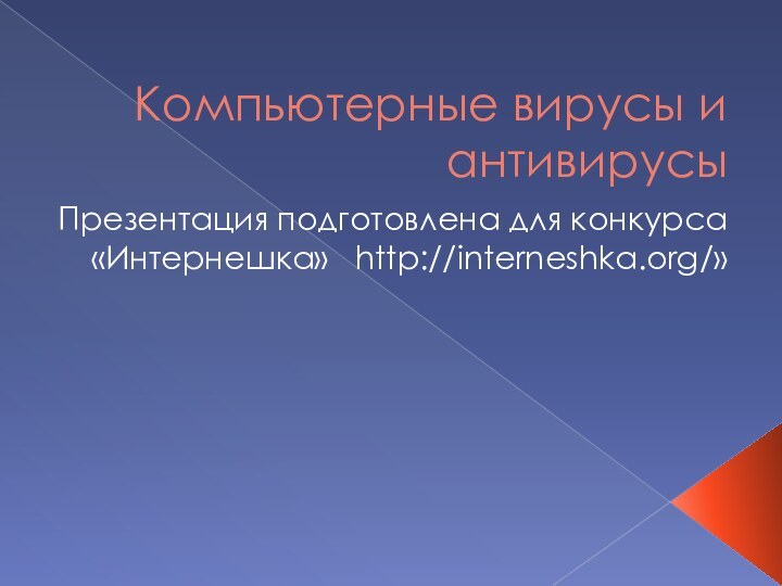 Компьютерные вирусы и антивирусыПрезентация подготовлена для конкурса «Интернешка»  http://interneshka.org/»