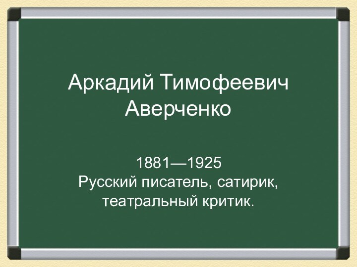 Аркадий Тимофеевич Аверченко1881—1925 Русский писатель, сатирик, театральный критик.