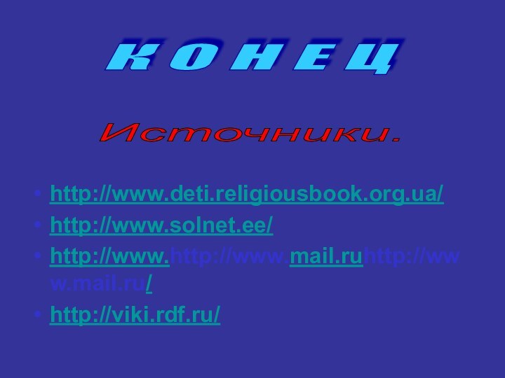 http://www.deti.religiousbook.org.ua/http://www.solnet.ee/http://www.http://www.mail.ruhttp://www.mail.ru/ http://viki.rdf.ru/К О Н Е Ц Источники.