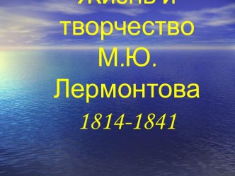 Жизнь и творчество М.Ю. Лермонтова 1814-1841