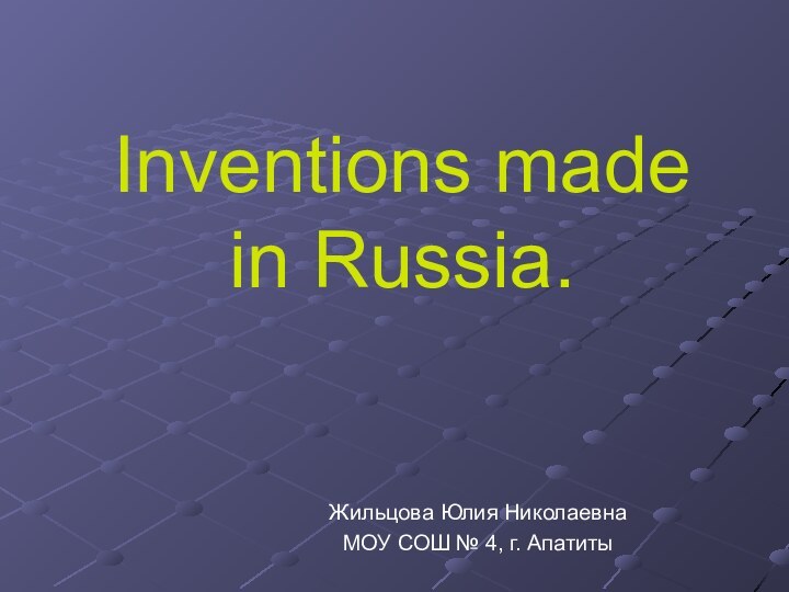 Inventions made in Russia.Жильцова Юлия НиколаевнаМОУ СОШ № 4, г. Апатиты