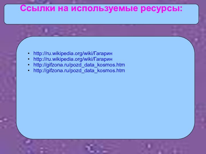 Ссылки на используемые ресурсы:http://ru.wikipedia.org/wiki/Гагарин http://ru.wikipedia.org/wiki/Гагарин http://gifzona.ru/pozd_data_kosmos.htmhttp://gifzona.ru/pozd_data_kosmos.htm