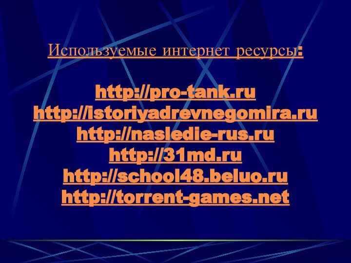 Используемые интернет ресурсы:  http://pro-tank.ru http://istoriyadrevnegomira.ru http://nasledie-rus.ru http://31md.ru http://school48.beluo.ru http://torrent-games.net