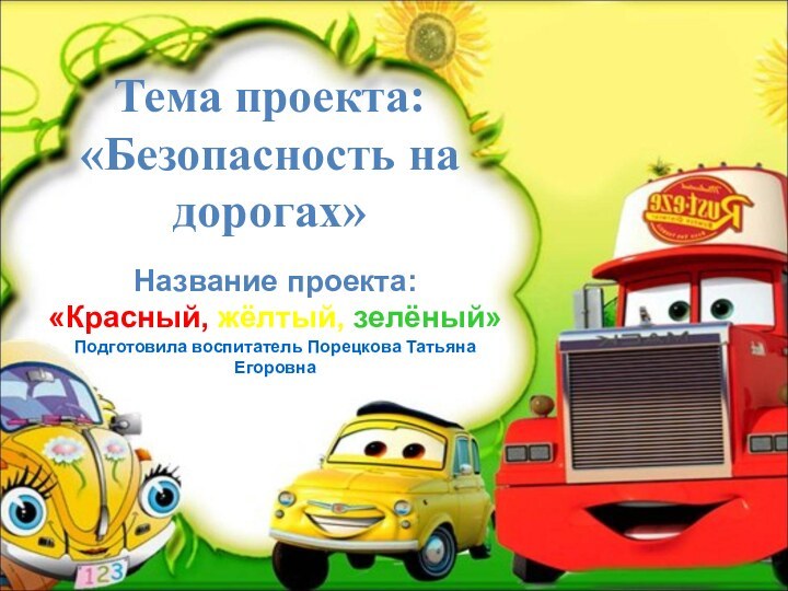 Тема проекта: «Безопасность на дорогах» Название проекта: «Красный, жёлтый, зелёный»Подготовила воспитатель Порецкова Татьяна Егоровна