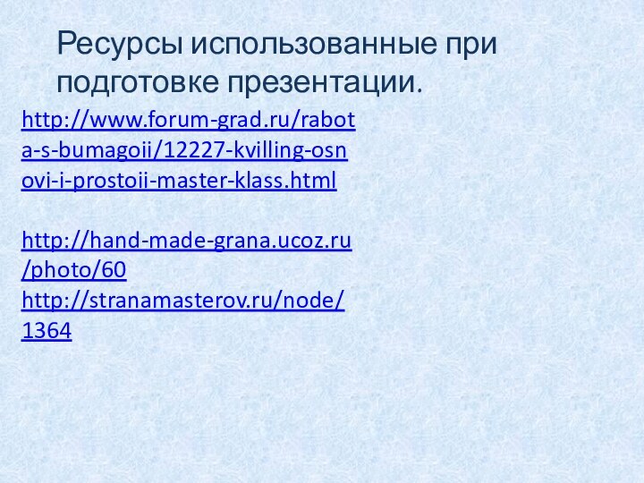 Ресурсы использованные при подготовке презентации.http://www.forum-grad.ru/rabota-s-bumagoii/12227-kvilling-osnovi-i-prostoii-master-klass.html http://hand-made-grana.ucoz.ru/photo/60http://stranamasterov.ru/node/1364