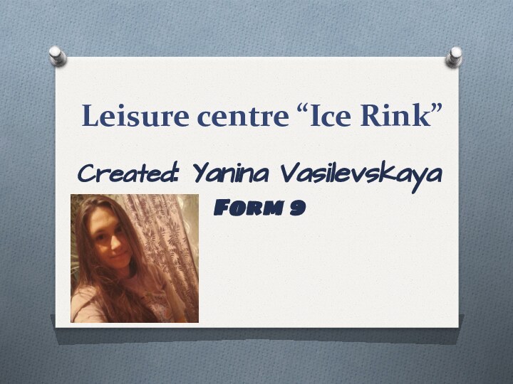 Leisure centre “Ice Rink”Created: Yanina VasilevskayaForm 9