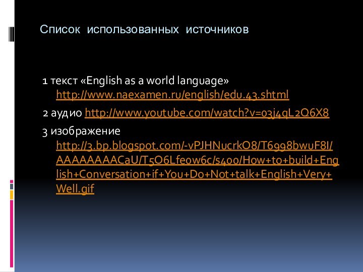 Список использованных источников1 текст «English as a world language» http://www.naexamen.ru/english/edu.43.shtml2 аудио http://www.youtube.com/watch?v=03j4qL2Q6X83 изображение http://3.bp.blogspot.com/-vPJHNucrkO8/T6998bwuF8I/AAAAAAAACaU/T5O6Lfe0w6c/s400/How+to+build+English+Conversation+if+You+Do+Not+talk+English+Very+Well.gif