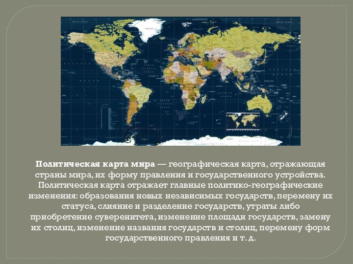 Политическая карта мира — географическая карта, отражающая страны мира, их форму правления и государственного устройства. Политическая карта отражает