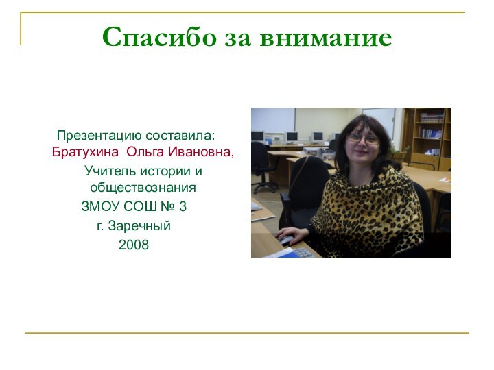 Спасибо за внимание  Презентацию составила: Братухина Ольга Ивановна,   Учитель истории и