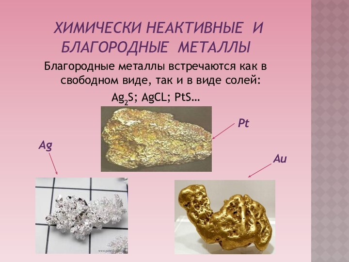 ХИМИЧЕСКИ НЕАКТИВНЫЕ И БЛАГОРОДНЫЕ металлыБлагородные металлы встречаются как в свободном виде, так и