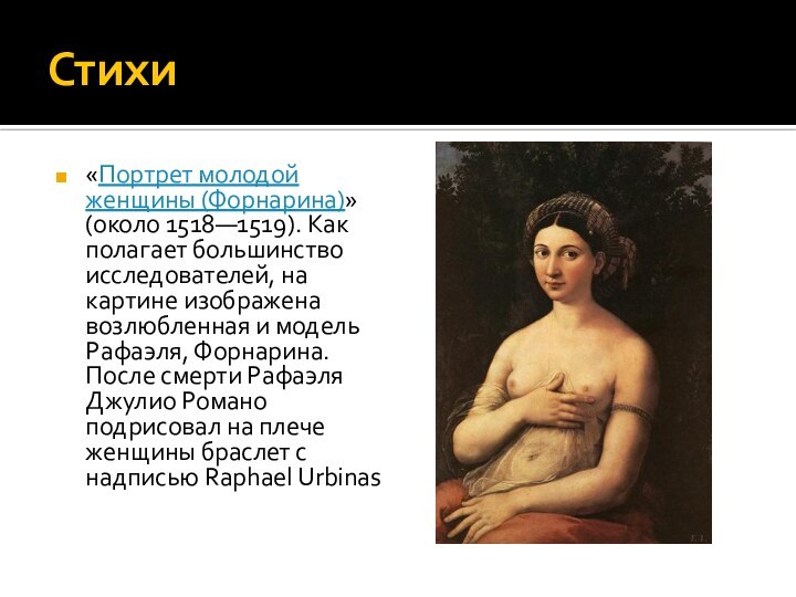 Стихи «Портрет молодой женщины (Форнарина)» (около 1518—1519). Как полагает большинство исследователей, на картине изображена