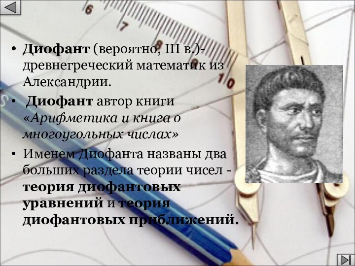 Диофант (вероятно, III в.)-древнегреческий математик из Александрии. Диофант автор книги «Арифметика и книга о