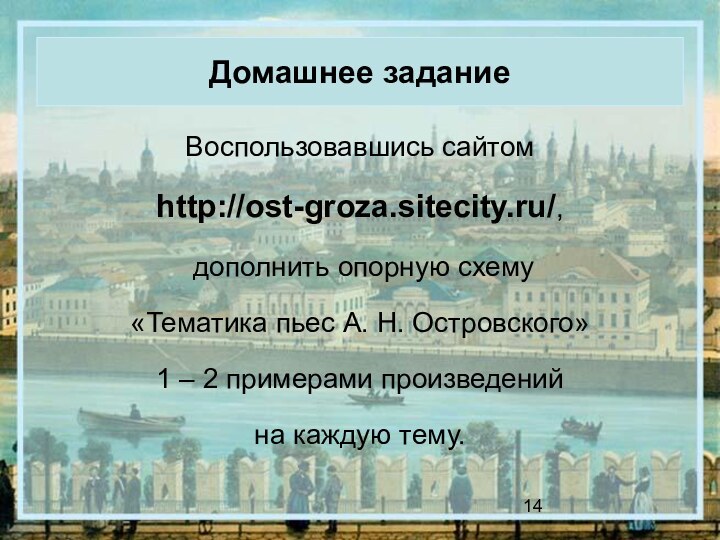 Домашнее заданиеВоспользовавшись сайтом http://ost-groza.sitecity.ru/, дополнить опорную схему «Тематика пьес А. Н. Островского» 1 –