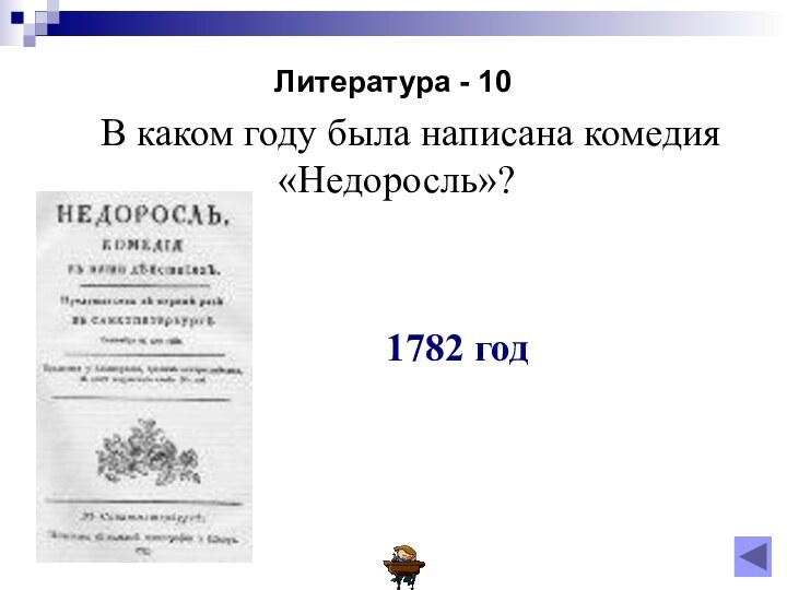 Литература - 10  В каком году была написана комедия «Недоросль»?1782 год