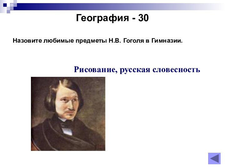 География - 30  Назовите любимые предметы Н.В. Гоголя в Гимназии.Рисование, русская словесность