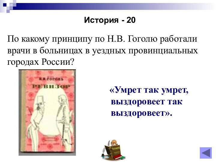 История - 20По какому принципу по Н.В. Гоголю работали врачи в больницах в уездных