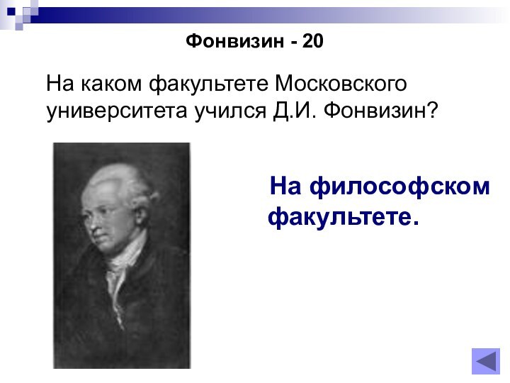 Фонвизин - 20  На каком факультете Московского университета учился Д.И. Фонвизин?  На философском факультете.