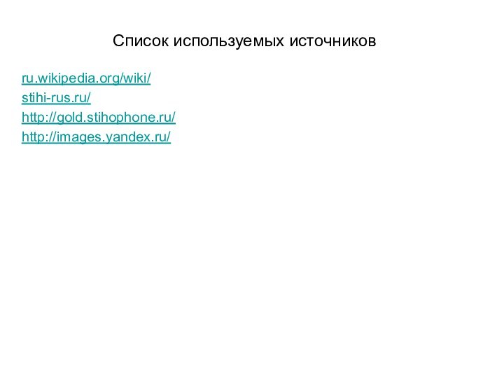 Список используемых источниковru.wikipedia.org/wiki/  stihi-rus.ru/http://gold.stihophone.ru/http://images.yandex.ru/