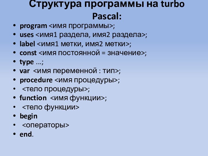Структура программы на turbo Pascal: program ;uses ;label ;const ;type ...;var ;procedure ;	;function ;	begin 	end.