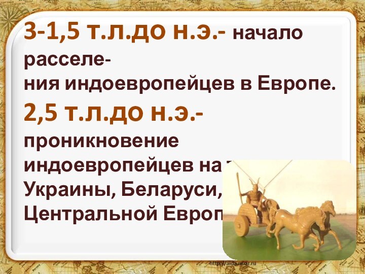 3-1,5 т.л.до н.э.- начало расселе-ния индоевропейцев в Европе.2,5 т.л.до н.э.- проникновениеиндоевропейцев на территорию Украины,