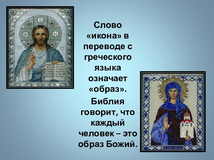 Слово «икона» в переводе с греческого языка означает «образ».Библия говорит, что каждый человек –