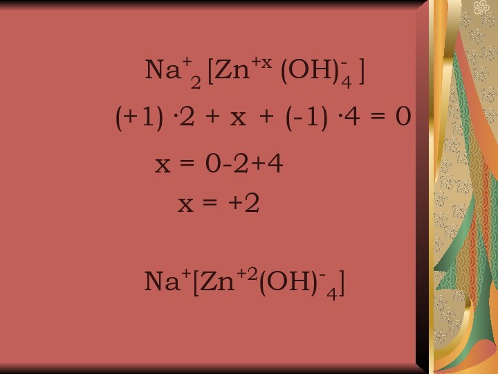 (OH)-4[Zn+xNa+(+1)+ x+ (-1)]2·2·4 = 0x = 0-2+4x = +2Na+[Zn+2(OH)-4]