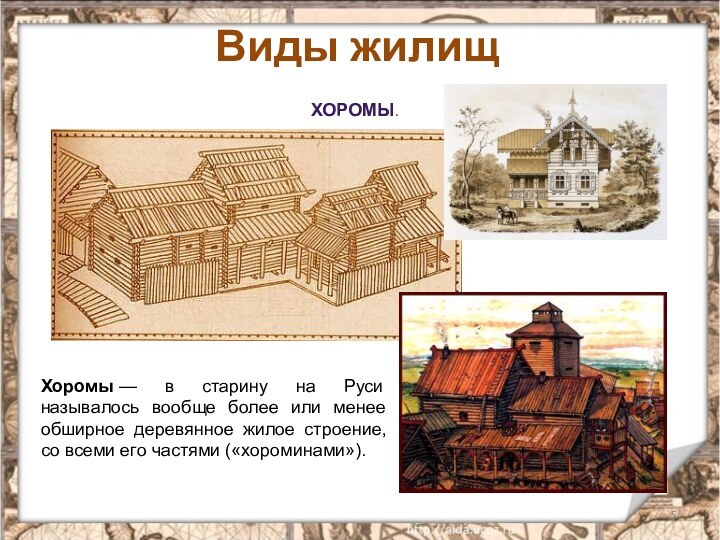 Виды жилищХОРОМЫ.Хоромы — в старину на Руси называлось вообще более или менее обширное деревянное жилое