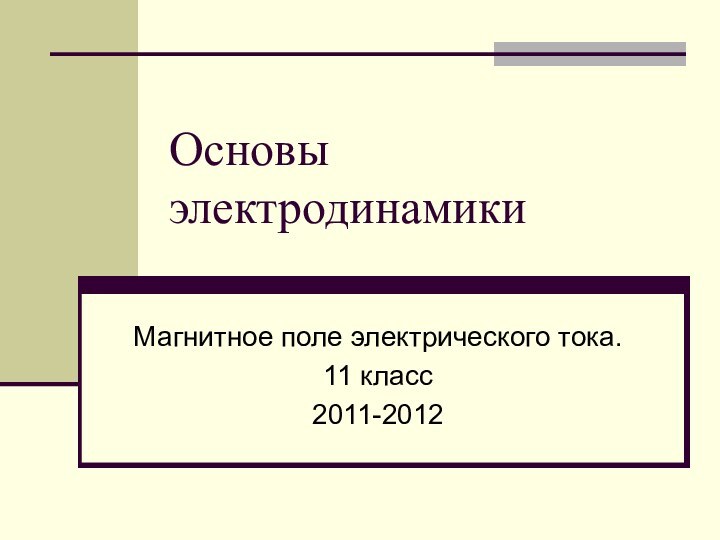 Основы электродинамикиМагнитное поле электрического тока.11 класс2011-2012
